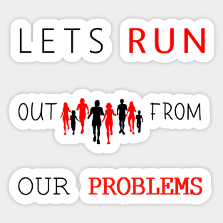 LETS RUN OUT FROM OUR PROBLEMS T-SHIRT Sticker